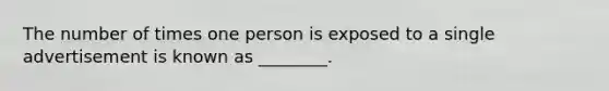 The number of times one person is exposed to a single advertisement is known as ________.