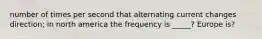 number of times per second that alternating current changes direction; in north america the frequency is _____? Europe is?