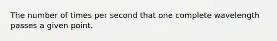 The number of times per second that one complete wavelength passes a given point.