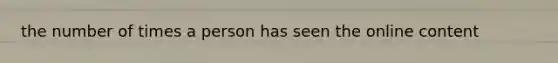 the number of times a person has seen the online content