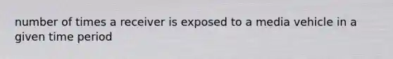 number of times a receiver is exposed to a media vehicle in a given time period