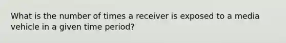 What is the number of times a receiver is exposed to a media vehicle in a given time period?