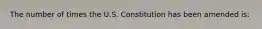The number of times the U.S. Constitution has been amended is: