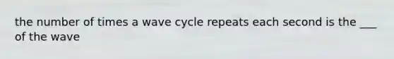 the number of times a wave cycle repeats each second is the ___ of the wave