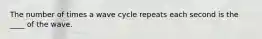 The number of times a wave cycle repeats each second is the ____ of the wave.