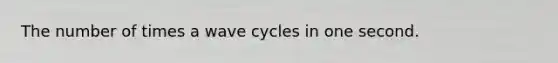 The number of times a wave cycles in one second.