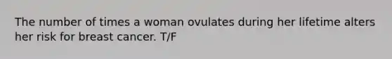 The number of times a woman ovulates during her lifetime alters her risk for breast cancer. T/F