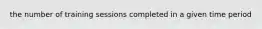 the number of training sessions completed in a given time period