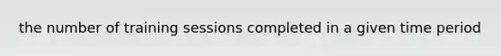 the number of training sessions completed in a given time period