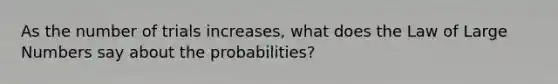 As the number of trials increases, what does the Law of Large Numbers say about the probabilities?