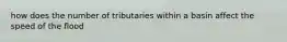 how does the number of tributaries within a basin affect the speed of the flood