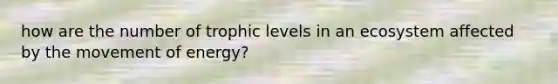 how are the number of trophic levels in an ecosystem affected by the movement of energy?