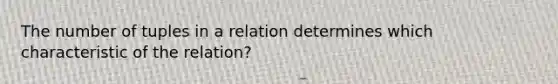 The number of tuples in a relation determines which characteristic of the relation?