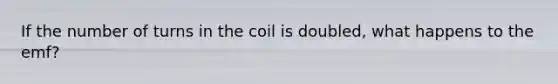 If the number of turns in the coil is doubled, what happens to the emf?