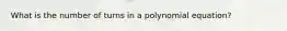 What is the number of turns in a polynomial equation?