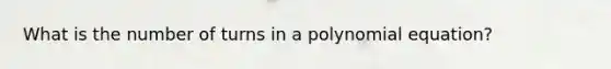 What is the number of turns in a polynomial equation?