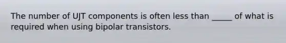 The number of UJT components is often less than _____ of what is required when using bipolar transistors.