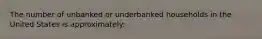 The number of unbanked or underbanked households in the United States is approximately: