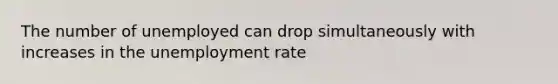 The number of unemployed can drop simultaneously with increases in the <a href='https://www.questionai.com/knowledge/kh7PJ5HsOk-unemployment-rate' class='anchor-knowledge'>unemployment rate</a>