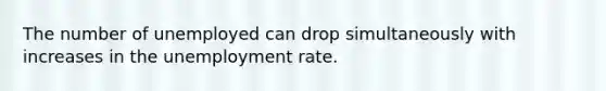 The number of unemployed can drop simultaneously with increases in the <a href='https://www.questionai.com/knowledge/kh7PJ5HsOk-unemployment-rate' class='anchor-knowledge'>unemployment rate</a>.