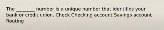 The ________ number is a unique number that identifies your bank or credit union. Check Checking account Savings account Routing