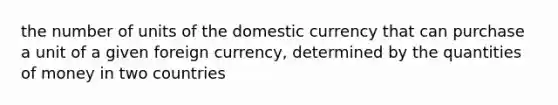 the number of units of the domestic currency that can purchase a unit of a given foreign currency, determined by the quantities of money in two countries