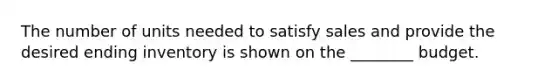 The number of units needed to satisfy sales and provide the desired ending inventory is shown on the ________ budget.