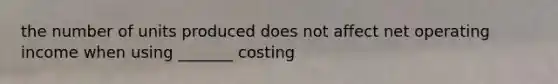 the number of units produced does not affect net operating income when using _______ costing