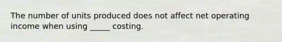 The number of units produced does not affect net operating income when using _____ costing.