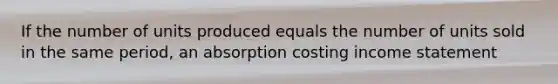 If the number of units produced equals the number of units sold in the same period, an absorption costing <a href='https://www.questionai.com/knowledge/kCPMsnOwdm-income-statement' class='anchor-knowledge'>income statement</a>