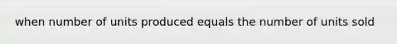 when number of units produced equals the number of units sold