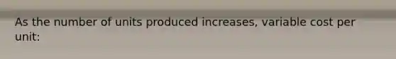 As the number of units produced increases, variable cost per unit: