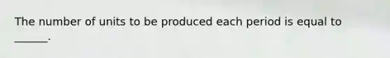 The number of units to be produced each period is equal to ______.