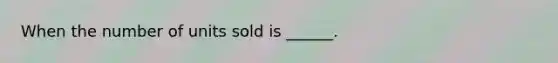 When the number of units sold is ______.