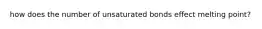 how does the number of unsaturated bonds effect melting point?
