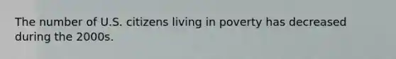 The number of U.S. citizens living in poverty has decreased during the 2000s.