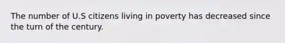 The number of U.S citizens living in poverty has decreased since the turn of the century.