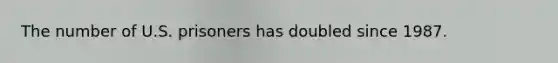 The number of U.S. prisoners has doubled since 1987.
