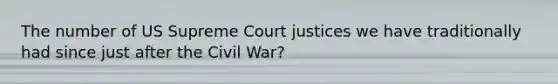 The number of US Supreme Court justices we have traditionally had since just after the Civil War?