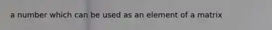 a number which can be used as an element of a matrix