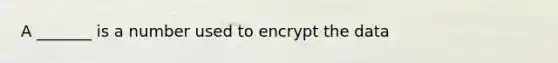 A _______ is a number used to encrypt the data