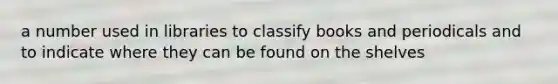 a number used in libraries to classify books and periodicals and to indicate where they can be found on the shelves