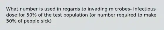 What number is used in regards to invading microbes- Infectious dose for 50% of the test population (or number required to make 50% of people sick)