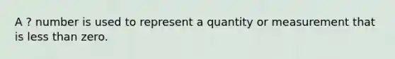 A ? number is used to represent a quantity or measurement that is less than zero.