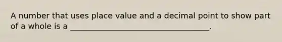 A number that uses place value and a decimal point to show part of a whole is a ___________________________________.