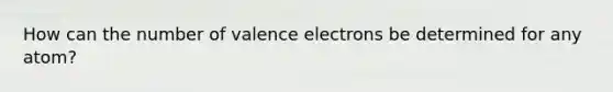 How can the number of <a href='https://www.questionai.com/knowledge/knWZpHTJT4-valence-electrons' class='anchor-knowledge'>valence electrons</a> be determined for any atom?