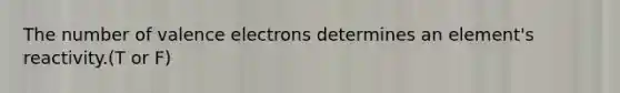 The number of valence electrons determines an element's reactivity.(T or F)