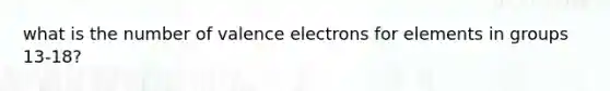 what is the number of valence electrons for elements in groups 13-18?