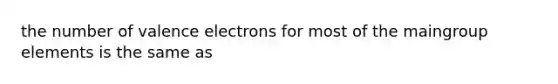 the number of <a href='https://www.questionai.com/knowledge/knWZpHTJT4-valence-electrons' class='anchor-knowledge'>valence electrons</a> for most of the maingroup elements is the same as
