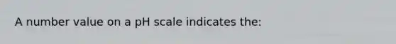 A number value on a pH scale indicates the: